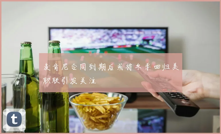 麦肯尼合同到期后或将冬季回归美职联引发关注