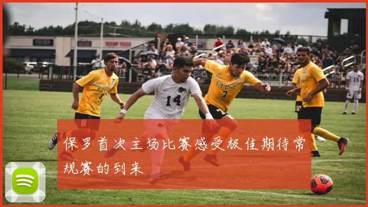 保罗首次主场比赛感受极佳期待常规赛的到来