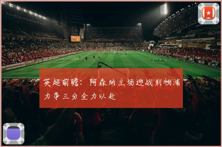 英超前瞻：阿森纳主场迎战利物浦力争三分全力以赴
