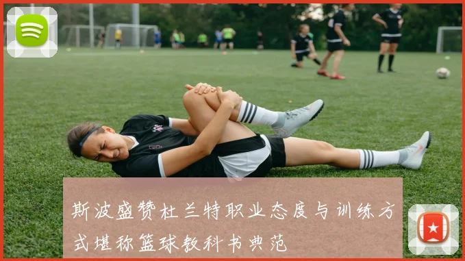 斯波盛赞杜兰特职业态度与训练方式堪称篮球教科书典范