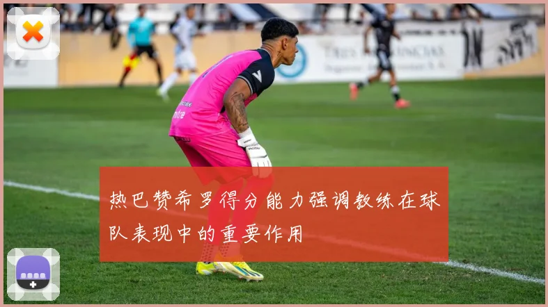 热巴赞希罗得分能力强调教练在球队表现中的重要作用