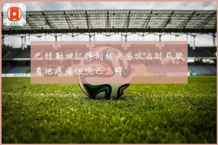 巴特勒回忆摔倒经历感叹当时屁股着地疼痛但现已无碍