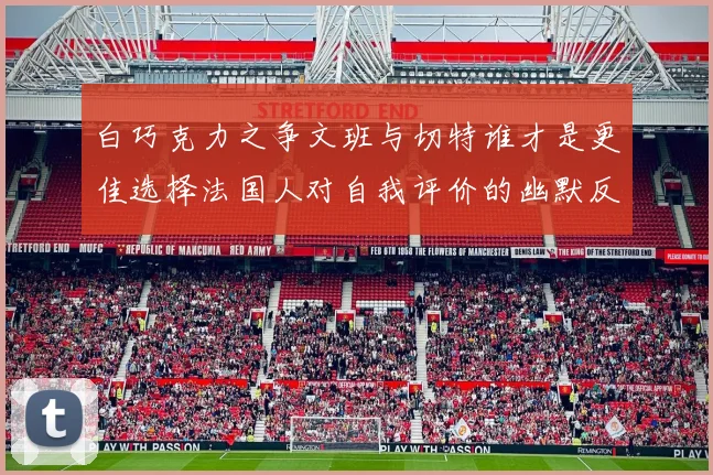 白巧克力之争文班与切特谁才是更佳选择法国人对自我评价的幽默反思
