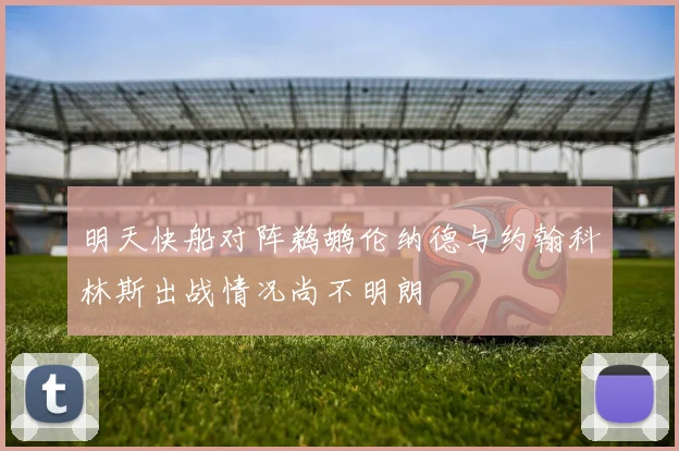 明天快船对阵鹈鹕伦纳德与约翰科林斯出战情况尚不明朗