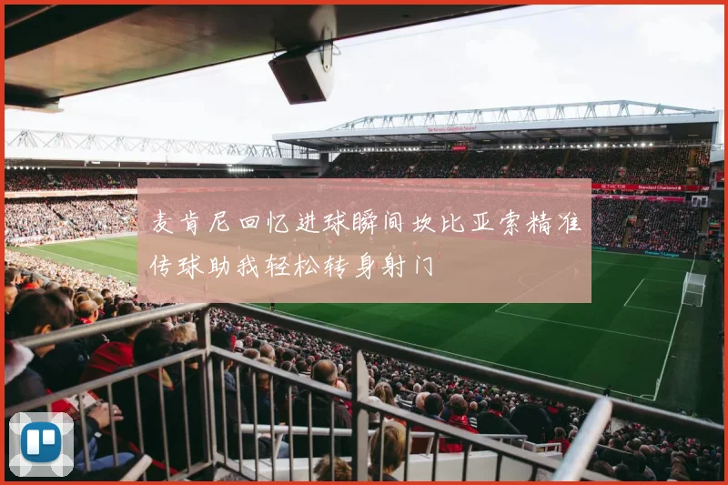 麦肯尼回忆进球瞬间坎比亚索精准传球助我轻松转身射门