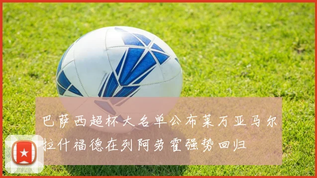 巴萨西超杯大名单公布莱万亚马尔拉什福德在列阿劳霍强势回归