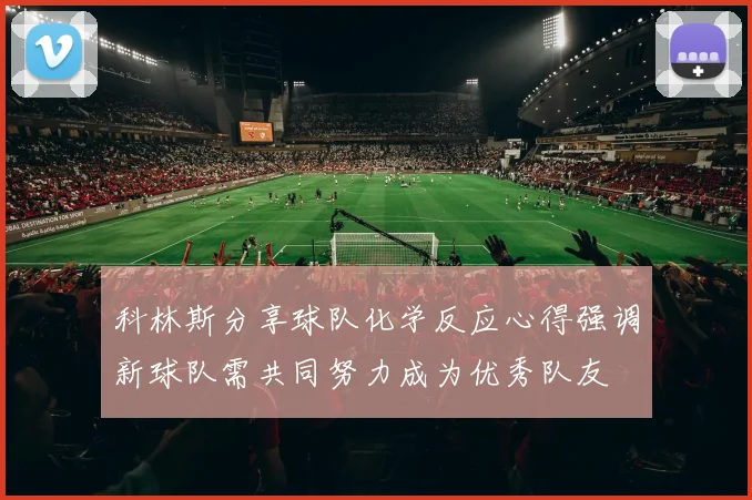 科林斯分享球队化学反应心得强调新球队需共同努力成为优秀队友