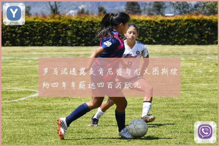 罗马诺透露麦肯尼将与尤文图斯续约四年年薪达四百万欧元
