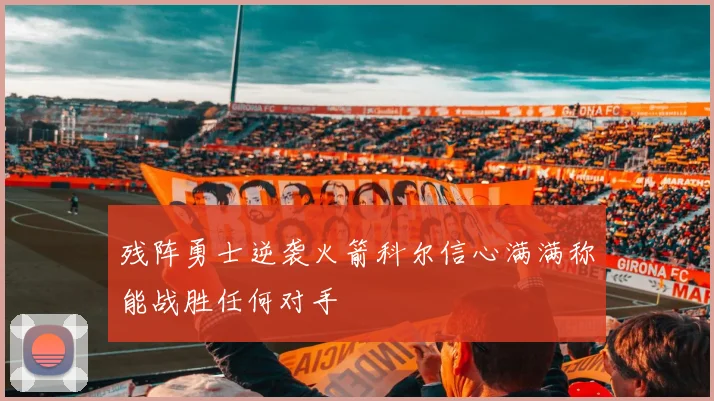 残阵勇士逆袭火箭科尔信心满满称能战胜任何对手