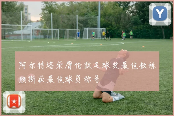 阿尔特塔荣膺伦敦足球奖最佳教练赖斯获最佳球员称号