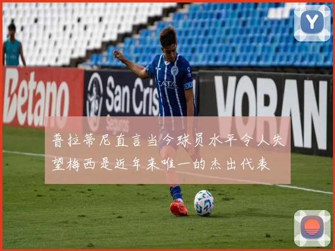 普拉蒂尼直言当今球员水平令人失望梅西是近年来唯一的杰出代表