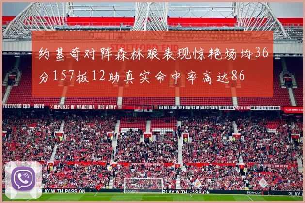 约基奇对阵森林狼表现惊艳场均36分157板12助真实命中率高达86