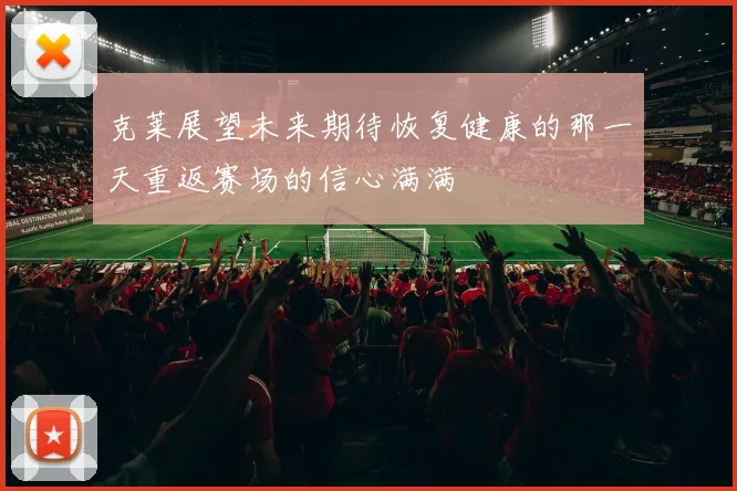 克莱展望未来期待恢复健康的那一天重返赛场的信心满满