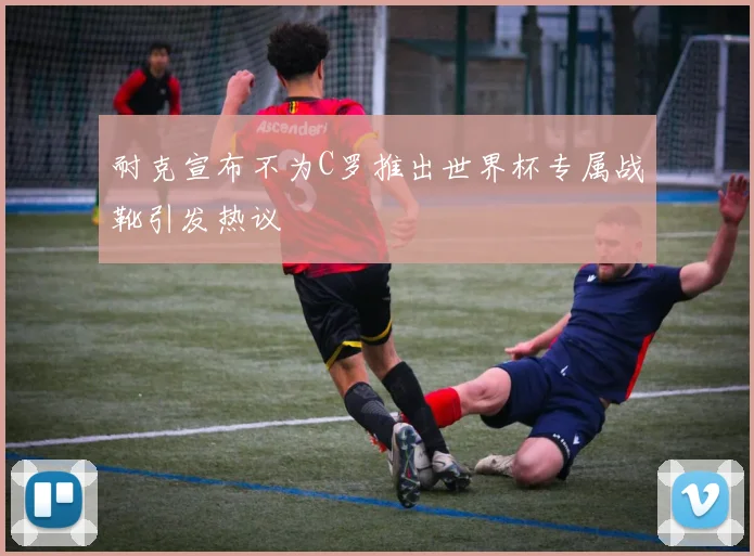 耐克宣布不为C罗推出世界杯专属战靴引发热议