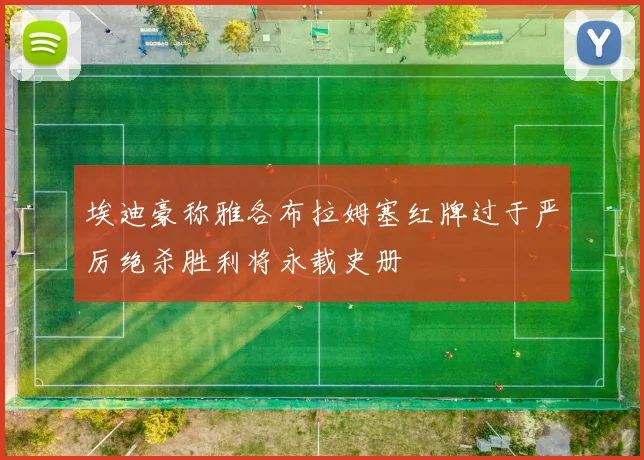 埃迪豪称雅各布拉姆塞红牌过于严厉绝杀胜利将永载史册