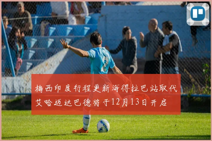 梅西印度行程更新海得拉巴站取代艾哈迈达巴德将于12月13日开启