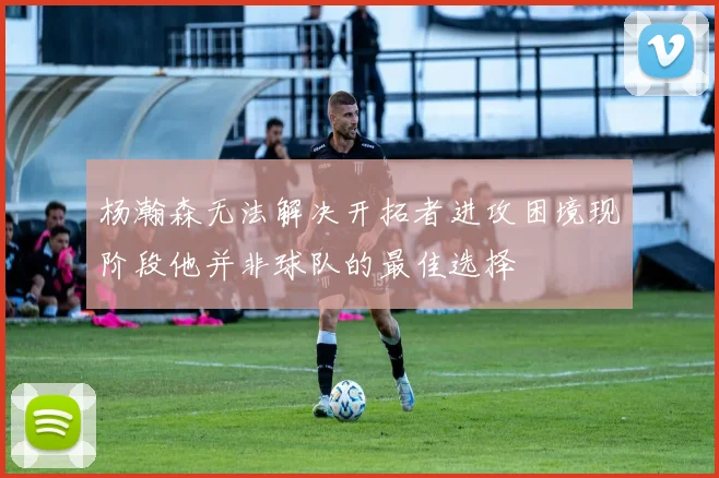 杨瀚森无法解决开拓者进攻困境现阶段他并非球队的最佳选择